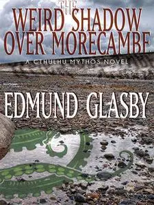 «The Weird Shadow Over Morecambe: A Cthulhu Mythos Novel» by Edmund Glasby