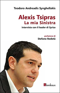 La mia Sinistra. Intervista con il leader di Syriza - Teodoro Andreadis Synghellakis & Alexis Tsipras