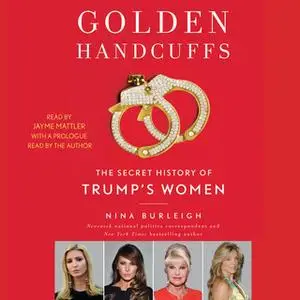 «Golden Handcuffs: The Secret History of Trump's Women» by Nina Burleigh