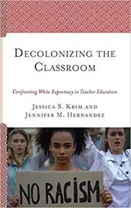 Decolonizing the Classroom: Confronting White Supremacy in Teacher Education