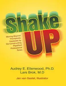 «Shake Up: Moving Beyond Therapeutic Impasses By Deconstructing Rigidified Professional Roles» by Audrey E.Ellenwood Ph.