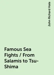 «Famous Sea Fights / From Salamis to Tsu-Shima» by John Richard Hale