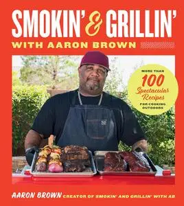 Smokin' and Grillin' with Aaron Brown: More Than 100 Spectacular Recipes for Cooking Outdoors