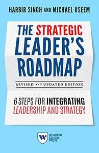 The Strategic Leader's Roadmap: 6 Steps for Integrating Leadership and Strategy, Revised and Updated Edition