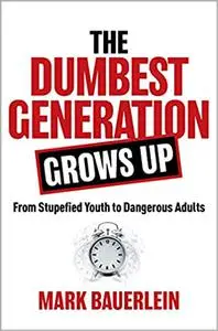 The Dumbest Generation Grows Up: From Stupefied Youth to Dangerous Adults