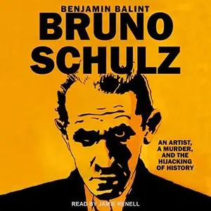 Bruno Schulz: An Artist, a Murder, and the Hijacking of History [Audiobook]