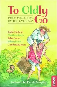 To Oldly Go: Tales of Intrepid Travel by the Over-60s