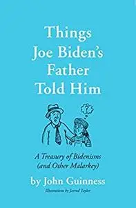Things Joe Biden's Father Told Him: A Treasury of Bidenisms (and Other Malarkey)