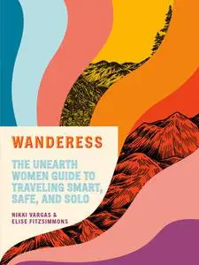 Wanderess: The Unearth Women Guide to Traveling Smart, Safe, and Solo