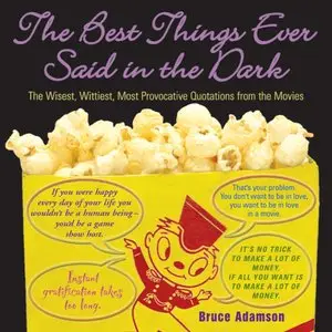 The Best Things Ever Said in the Dark: The Wisest, Wittiest, Most Provocative Quotations from the Movies
