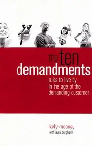 Kelly Mooney, Laura Bergheim - The Ten Demandments: Rules to Live by in the Age of the Demanding Customer