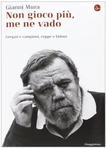 Non gioco più, me ne vado: Gregari e campioni, coppe e bidoni di Gianni Mura