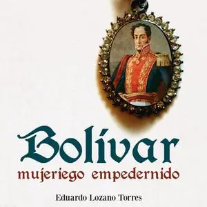 «Bolívar, mujeriego empedernido» by Eduardo LozanoTorres