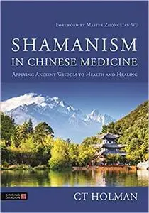 Shamanism in Chinese Medicine: Applying Ancient Wisdom to Health and Healing