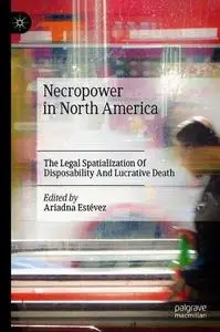 Necropower in North America: The Legal Spatialization Of Disposability And Lucrative Death