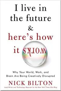 I Live in the Future & Here's How It Works: Why Your World, Work & Brain Are Being Creatively Disrupted