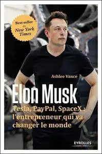 Elon Musk - Tesla, Paypal, SpaceX : l''entrepreneur qui va changer le monde.