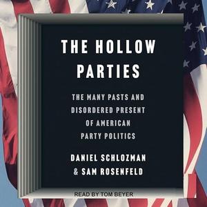The Hollow Parties: The Many Pasts and Disordered Present of American Party Politics [Audiobook]
