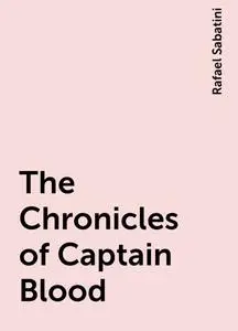 «The Chronicles of Captain Blood» by Rafael Sabatini