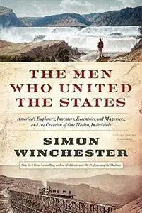 The Men Who United the States: America's Explorers, Inventors, Eccentrics and Mavericks, and the Creation of One Nation, Indivi