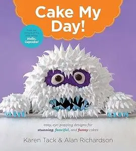 Cake My Day!: Easy, Eye-Popping Designs for Stunning, Fanciful, and Funny Cakes (Repost)