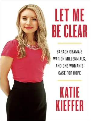Let Me Be Clear: Barack Obama's War on Millennials, and One Woman's Case for Hope