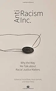 Antiracism Inc.: Why the Way We Talk About Racial Justice Matters by Felice Blake, Paula Ioanide, et al.