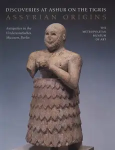Discoveries at Ashur on the Tigris. Assyrian Origins.  Antiquities in the Vorderasiatisches Museum Berlin