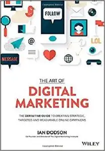 The Art of Digital Marketing: The Definitive Guide to Creating Strategic, Targeted, and Measurable Online Campaigns