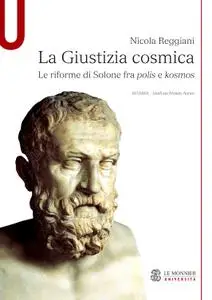Nicola Reggiani - La Giustizia cosmica. Le riforme di Solone fra polis e kosmos