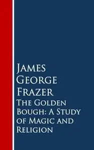 «The Golden Bough: A Study of Magic and Religion» by James George Frazer