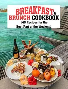 BREAKFAST AND BRUNCH COOKBOOK: 140 Recipes for the Best Part of the Weekend