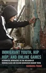 Immigrant Youth, Hip Hop, and Online Games: Alternative Approaches to the Inclusion of Working-Class and Second Generati
