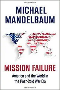 Mission Failure: America and the World in the Post-Cold War Era