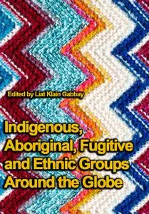 "Indigenous, Aboriginal, Fugitive and Ethnic Groups Around the Globe" ed. by Liat Klain Gabbay