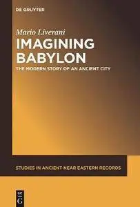 Imagining Babylon : The Modern Story of an Ancient City