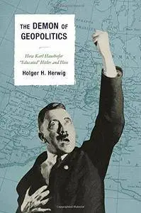 The Demon of Geopolitics: How Karl Haushofer "Educated" Hitler and Hess