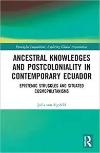 Ancestral Knowledges and Postcoloniality in Contemporary Ecuador: Epistemic Struggles and Situated Cosmopolitanisms