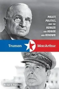 Truman and MacArthur: Policy, Politics, and the Hunger for Honor and Renown (Repost)