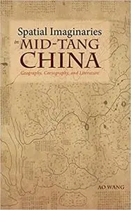 Spatial Imaginaries in Mid-Tang China: Geography, Cartography, and Literature