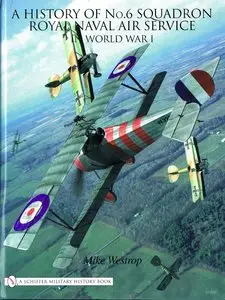 A History of No.6 Squadron Royal Naval Air Service in World War I (Schiffer Military History) (Repost)