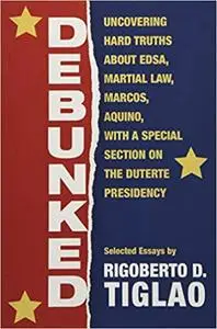 Debunked: Uncovering hard truths about EDSA, Martial Law, Marcos, Aquino, with a special section on the Duterte Presidency