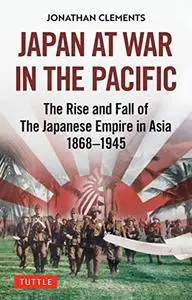 Japan at War in the Pacific: The Rise and Fall of the Japanese Empire in Asia: 1868-1945