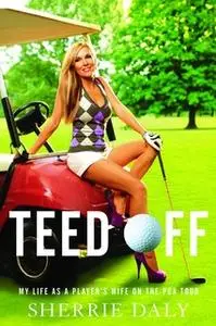 «Teed Off: My Life as a Player's Wife on the PGA Tour» by Sherrie Daly