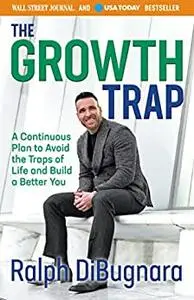 The Growth Trap: A Continuous Plan to Avoid the Traps of Life and Build a Better You