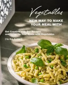 New Way to Make Your Meal with Vegetables: Get Creative with Our Recipes and Spice Up Your Meals with Vegetables