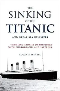 Sinking of the Titanic and Great Sea Disasters: Thrilling Stories of Survivors with Photographs and Sketches