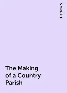 «The Making of a Country Parish» by Harlow S.
