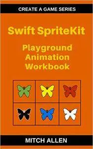 Swift SpriteKit: Playground Animation Workbook (Create a Game Series 1)
