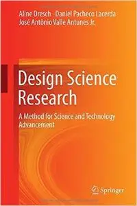 Design Science Research: A Method for Science and Technology Advancement